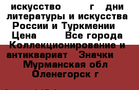 1.1) искусство : 1984 г - дни литературы и искусства России и Туркмении › Цена ­ 89 - Все города Коллекционирование и антиквариат » Значки   . Мурманская обл.,Оленегорск г.